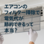 エアコンのフィルター掃除で電気代が節約できるって本当？