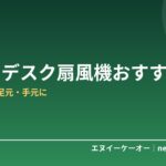 【6月Amazon紹介料2倍】卓上・デスク扇風機おすすめ5選｜在宅ワークの足元・手元に